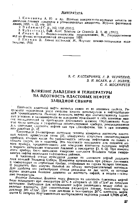 Плотность пластовой нефти является одним из ее основных свойств. Результаты определения этого свойства широко используются в нефтедобывающей промышленности. Поэтому плотность нефтей при соответствующих пластовых условиях и закономерности ее измерения привлекают к себе внимание многих исследователей на протяжении длительного времени. Опубликовано большое число методик и разработаны соответствующие приборы, рекомендованные для измерения плотности нефтей как при атмосферном, так и при повышенном давлении [1,2].