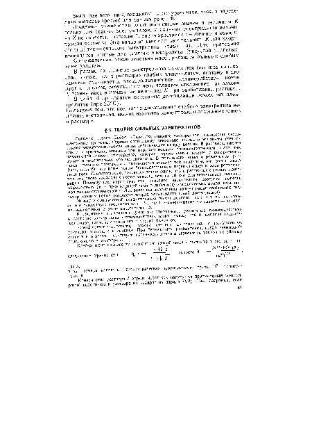 Согласно теории Дебая — Гюккеля, сильные электролиты полностью диссоциированы на ионы. Однако свободному движению частиц в жидкости препятствуют электростатические силы, действующие между ионами. В растворе, также как и в кристалле, каждый ион окружен ионами противоположного знака, так называемой ионной атмосферой, которая перемещается вместе с центральным попом и ограничивает его подвижность. В результате электропроводность раствора сильного электролита оказывается меньше той величины, которая должна быть, если бы все ионы могли беспрепятственно перемещаться в электролитическом поле. Следовательно, создается впечатление, что в растворах сильных электролитов число свободных ионов меньше, чем их общая (аналитическая) концентрация. Поэтому для характеристики сильного электролита вводится понятие эффективной (т. е. проявляющей себя в действии) концентрации ионов, называемой также активностью а. Эта величина аналогична концентрации свободных гидратированных ионов (согласно теории электролитической диссоциации).