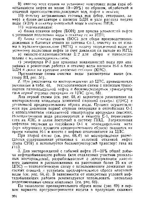 Для первой схемы (см. рис. 68, а) характерно размещение на месторождении комплекса дожимной насосной станции (ДНС) с установкой предварительного сброса воды. Процесс осуществляется при давлении первой ступени сепарации в отстойниках 0-1 с использованием естественной температуры продукции скважин. Некондиционная вода разгазируется в емкости Е-1, перекачивается на КНС и далее поступает в систему ППД. Загрязненная нефтяная эмульсия из отстойника 0-1 и некондиционная вода (при нарушении процесса предварительного сброса) подаются на прием насосов Н-1 и вместе с нефтью откачиваются на ЦПС.