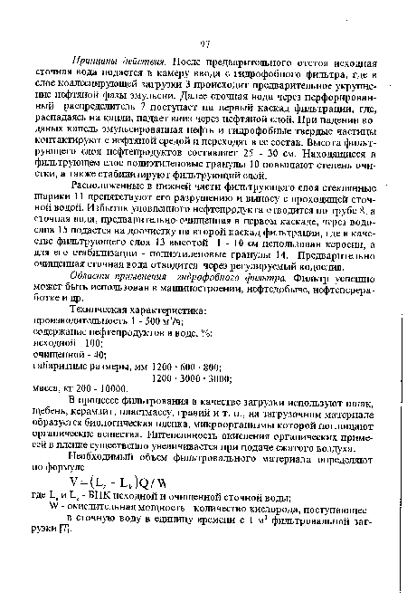 Расположенные в нижней части фильтрующего слоя стеклянные шарики 11 препятствуют его разрушению и выносу с проходящей сточной водой. Избыток уловленного нефтепродукта отводится по трубе 8, а сточная вода, предварительно-очищенная в первом каскаде, через водослив 15 подается на доочистку на второй каскад фильтрации, где в качестве фильтрующего слоя 13 высотой 1 - 10 см использован керосин, а для его стабилизации - полиэтиленовые гранулы 14. Предварительно очищенная сточная вода отводится через регулируемый водослив.