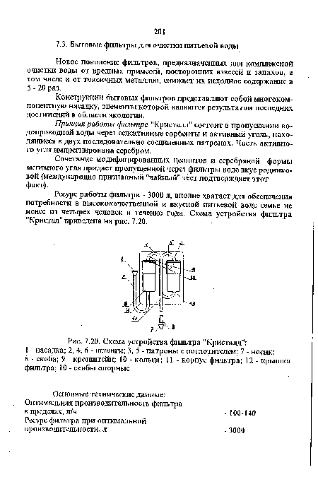 Ресурс рабо гы фильтра - 3000 л, вполне хватает для обеспечения потребности в высококачественной и вкусной питьевой воде семье не менее из четырех человек в течение года. Схема устройства фильтра "Кристал" приведена на рис. 7.20.