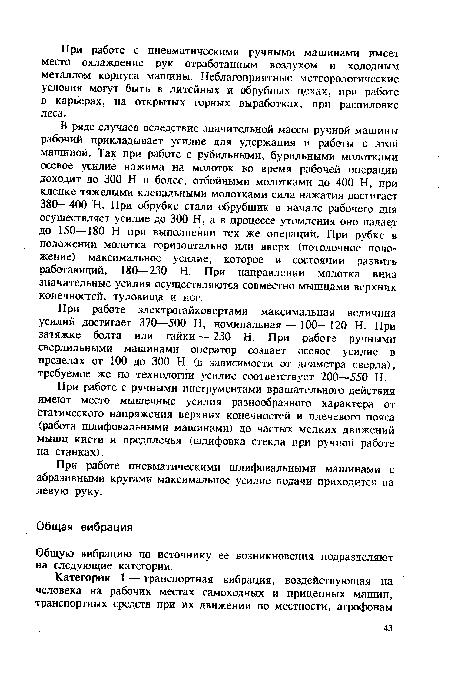 В ряде случаев вследствие значительной массы ручной машины рабочий прикладывает усилие для удержания и работы с этой машиной. Так при работе с рубильными, бурильными молотками осевое усилие нажима на молоток во время рабочей операции доходит до 300 Н и более, отбойными молотками до 400 Н, при клепке тяжелыми клепальными молотками сила нажатия достигает 380—400 Н. При обрубке стали обрубщик в начале рабочего дня осуществляет усилие до 300 Н, а в процессе утомления оно падает до 150—180 Н при выполнении тех же операций. При рубке в положении молотка горизонтально или вверх (потолочное положение) максимальное усилие, которое в состоянии развить работающий, 180—230 Н. При направлении молотка вниз значительные усилия осуществляются совместно мышцами верхних конечностей, туловища и ног.