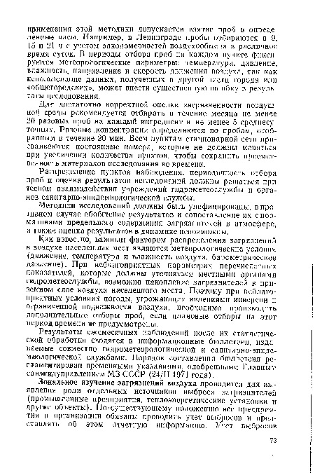 Как известно, важным фактором распределения загрязнений в воздухе населенных мест являются метеорологические условия (движение, температура и влажность воздуха, барометрическое давление). При неблагоприятных параметрах перечисленных показателей, которые должны уточняться местными органами гидрометеослужбы, возможно накопление загрязнителей в приземном слое воздуха населенного места. Поэтому при неблагоприятных условиях погоды, угрожающих явлениями инверсии и ограниченной подвижности воздуха, необходимо производить дополнительные отборы проб, если плановые отборы на этот период времени не предусмотрены.