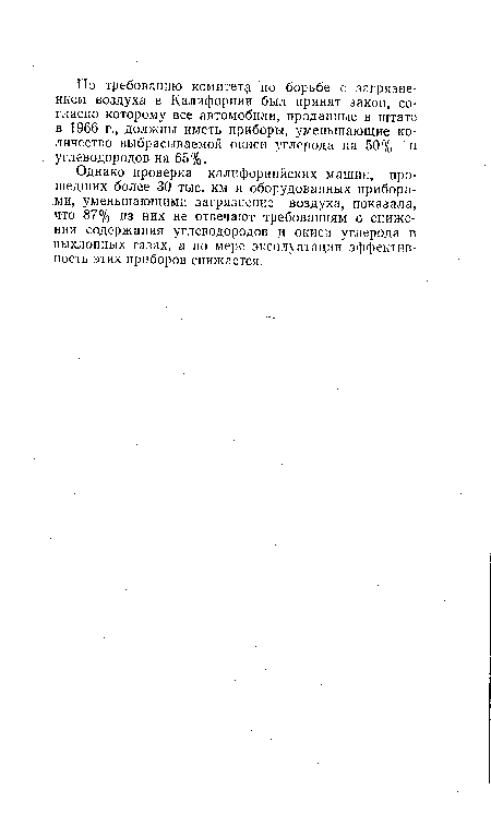 Однако проверка калифорнийских машин, прошедших более 30 тыс. км и оборудованных приборами, уменьшающими загрязнение воздуха, показала, что 87% из них не отвечают требованиям о снижении содержания углеводородов и окиси углерода в выхлопных газах, а по мерс эксплуатации эффективность этих приборов снижается.