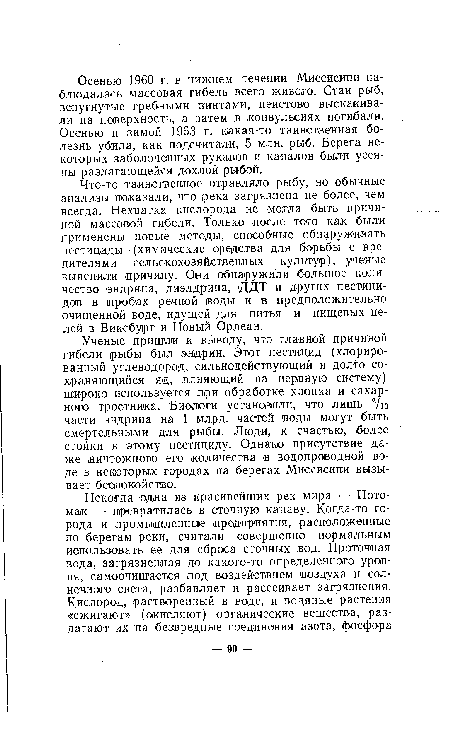 Что-то таинственное отравляло рыбу, но обычные анализы показали, что река загрязнена не более, чем всегда. Нехватка кислорода не могла быть причиной массовой гибели. Только после того как были применены новые методы, способные обнаруживать пестициды (химические средства для борьбы с вредителями сельскохозяйственных культур), ученые выяснили причину. Они обнаружили большое количество ендрина, диэлдрина, ДДТ и других пестицидов в пробах речной воды и в предположительно очищенной воде, идущей для питья и пищевых целей га Виксбург и Новый Орлеан.