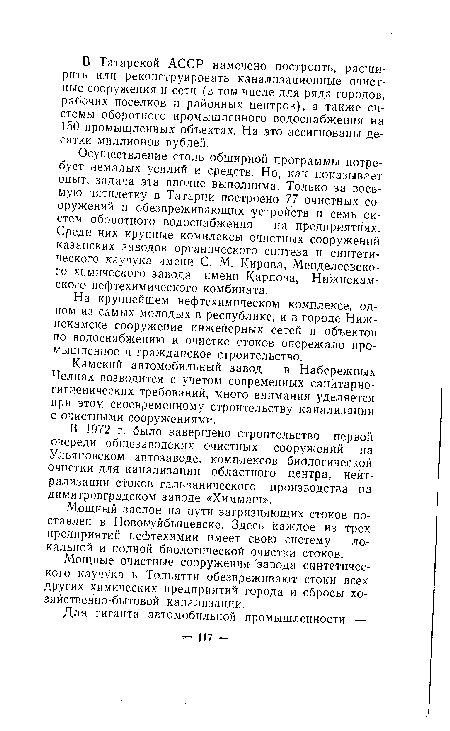 Осуществление столь обширной программы потребует немалых усилий и средств. Но, как показывает опыт, задача эта вполне выполнима. Только за восьмую пятилетку в Татарии построено 77 очистных сооружений и обезвреживающих устройств и семь систем оборотного водоснабжения на предприятиях. Среди них крупные комплексы очистных сооружений казанских заводов органического синтеза и синтетического каучука имени С. М. Кирова, Менделеевского химического завода имени Карпова, Нижнекамского нефтехимического комбината.