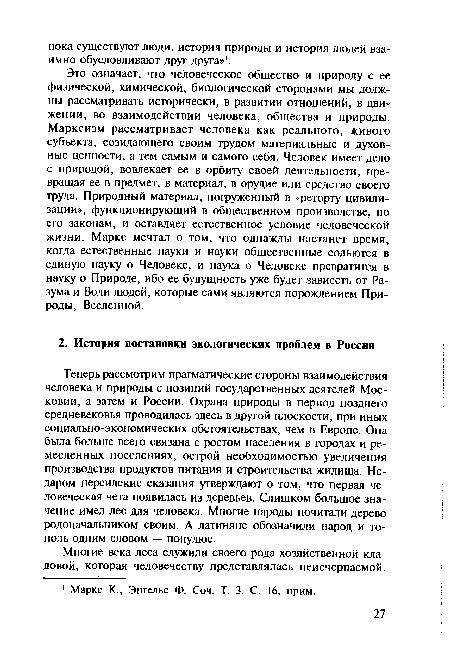 Теперь рассмотрим прагматические стороны взаимодействия человека и природы с позиций государственных деятелей Московии, а затем и России. Охрана природы в период позднего средневековья проводилась здесь в другой плоскости, при иных социально-экономических обстоятельствах, чем в Европе. Она была больше всего связана с ростом населения в городах и ремесленных поселениях, острой необходимостью увеличения производства продуктов питания и строительства жилища. Недаром персидские сказания утверждают о том, что первая человеческая чета появилась из деревьев. Слишком большое значение имел лес для человека. Многие народы почитали дерево родоначальником своим. А латиняне обозначили народ и тополь одним словом — популюс.