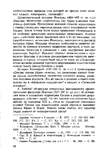 Древнегреческий историк Фукидид (460—400 гг. до н.э.) объяснял могущество современных ему Афин влиянием природных факторов. Приходящие волнами племена переселенцев с севера стремились завоевать прежде всего плодородные части Греции. Земли Аттики были бедны природным плодородием и не особенно привлекали воинственных пришельцев, поэтому здесь длительное время проживало одно и то же население, что способствовало, по мнению Фукидида, последующему расцвету культуры Афин. Фукидид объяснял особенности развития общества не прямым влиянием природных факторов, а через накопление богатства и связанные с ним «внутренние распри» (классовую борьбу)2. Фукидид отмечал относительность природного фактора: в условиях распространения пиратства выигрывали те города, которые были вдали от моря, но в благоприятные времена развития торгового мореплавания существенную выгоду городу давала близость к морю.