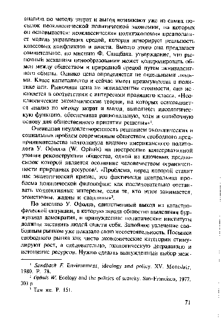 Очевидная неудовлетворенность решением экологических и социальных проблем современным обществом свободного предпринимательства подтолкнула видного американского политолога У. Офалза (W. Ophuls) на построение консервативной утопии реконструкции общества, одной из ключевых предпосылок которой является осознание человечеством ограниченности природных ресурсов2. «Проблема, перед которой ставит нас экологический кризис, это фактически центральная проблема политической философии: как последовательно отстаивать коллективные интересы, если те, кто этим занимается, эгоистичны, жадны и сварливы»3.