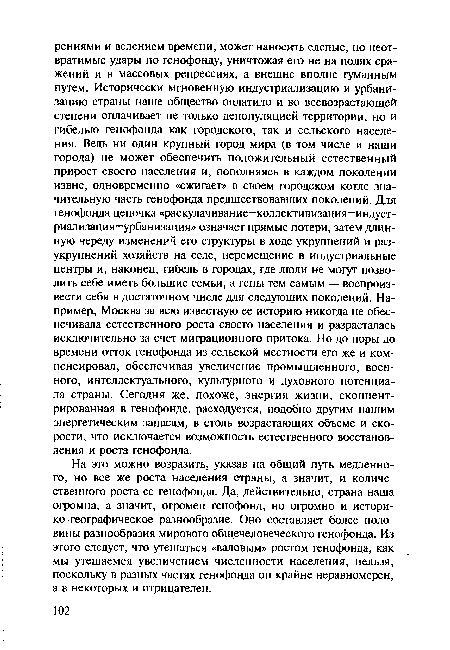 На это можно возразить, указав на общий путь медленного, но все же роста населения страны, а значит, и количественного роста ее генофонда. Да. действительно, страна наша огромна, а значит, огромен генофонд, но огромно и историко-географическое разнообразие. Оно составляет более половины разнообразия мирового общечеловеческого генофонда. Из этого следует, что утешаться «валовым» ростом генофонда, как мы утешаемся увеличением численности населения, нельзя, поскольку в разных частях генофонда он крайне неравномерен, а в некоторых и отрицателен.