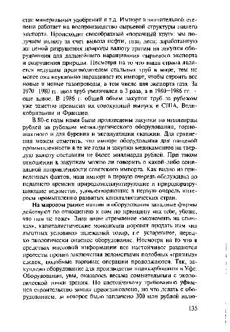 В 80-е годы нами были произведены закупки на миллиарды рублей за рубежом металлургического оборудования, горношахтного и для бурения и эксплуатации скважин. Для сравнения можем отметить, что импорт оборудования для пищевой промышленности в те же годы и закупки медикаментов на твердую валюту составили не более миллиарда рублей. При таком отношении к закупкам можно ли говорить о какой-либо социальной направленности советского импорта. Как видно из приведенных фактов, наш импорт в первую очередь обслуживал до недавнего времени природоэксплуатирующие и природоразрушающие ведомства, удовлетворяющие в первую очередь интересы промышленно развитых капиталистических стран.