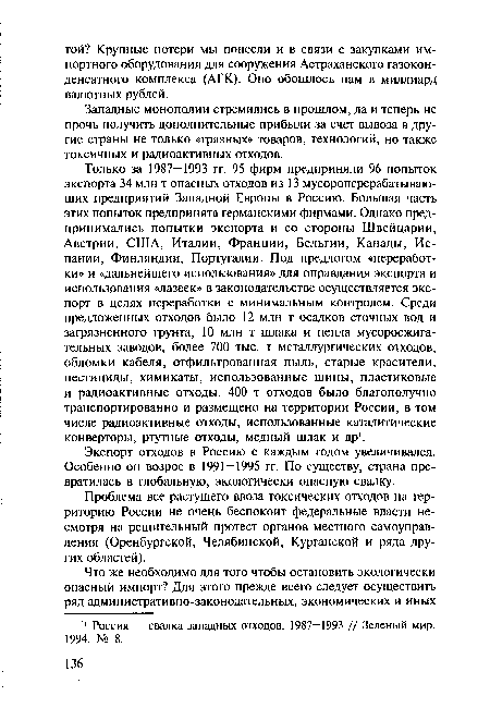 Только за 1987—1993 гг. 95 фирм предприняли 96 попыток экспорта 34 млн т опасных отходов из 13 мусороперерабатывающих предприятий Западной Европы в Россию. Большая часть этих попыток предпринята германскими фирмами. Однако предпринимались попытки экспорта и со стороны Швейцарии, Австрии, США, Италии, Франции, Бельгии, Канады, Испании, Финляндии, Португалии. Под предлогом «переработки» и «дальнейшего использования» для оправдания экспорта и использования «лазеек» в законодательстве осуществляется экспорт в целях переработки с минимальным контролем. Среди предложенных отходов было 12 млн т осадков сточных вод и загрязненного грунта, 10 млн т шлака и пепла мусоросжигательных заводов, более 700 тыс. т металлургических отходов, обломки кабеля, отфильтрованная пыль, старые красители, пестициды, химикаты, использованные шины, пластиковые и радиоактивные отходы. 400 т отходов было благополучно транспортированно и размещено на территории России, в том числе радиоактивные отходы, использованные каталитические конверторы, ртутные отходы, медный шлак и др1.