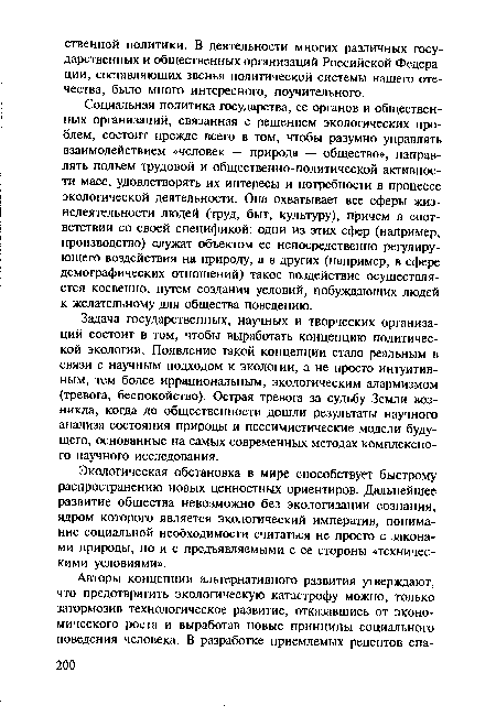 Социальная политика государства, ее органов и общественных организаций, связанная с решением экологических проблем, состоит прежде всего в том, чтобы разумно управлять взаимодействием «человек — природа — общество», направлять подъем трудовой и общественно-политической активности масс, удовлетворять их интересы и потребности в процессе экологической деятельности. Она охватывает все сферы жизнедеятельности людей (труд, быт, культуру), причем в соответствии со своей спецификой: одни из этих сфер (например, производство) служат объектом ее непосредственно регулирующего воздействия на природу, а в других (например, в сфере демографических отношений) такое воздействие осуществляется косвенно, путем создания условий, побуждающих людей к желательному для общества поведению.