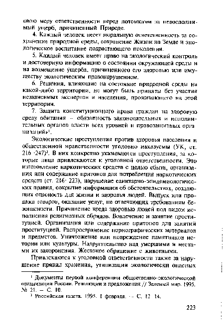 Экологические преступления против здоровья населения и общественной нравственности уголовно наказуемы (УК, ст. 216—247)2. В них конкретно указываются преступления, за которые лица привлекаются к уголовной ответственности. Это изготовление наркотических средств с целью сбыта, организация или содержание притонов для потребления наркотических средств (ст. 216—223), нарушение санитарно-эпидемиологических правил, сокрытие информации об обстоятельствах, создающих опасность для жизни и здоровья людей. Выпуск или продажа товаров, оказание услуг, не отвечающих требованиям безопасности. Причинение вреда здоровью людей под видом исполнения религиозных обрядов. Вовлечение и занятие проституцией. Организация или содержание притонов для занятий проституцией. Распространение порнографических материалов и предметов. Уничтожение или повреждение памятников истории или культуры. Надругательство над умершими и местами их захоронения. Жестокое обращение с животными.