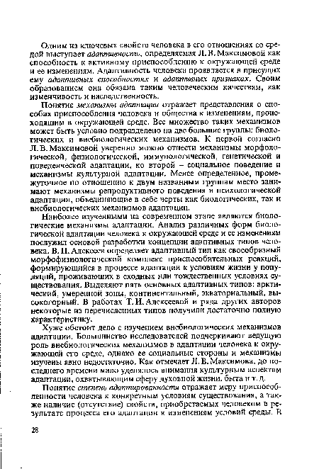 Понятие механизмы адаптации отражает представления о способах приспособления человека и общества к изменениям, происходящим в окружающей среде. Все множество таких механизмов может быть условно подразделено на две большие группы: биологических и внебиологических механизмов. К первой согласно Л. В. Максимовой уверенно можно отнести механизмы морфологической, физиологической, иммунологической, генетической и поведенческой адаптации, ко второй - социальное поведение и механизмы культурной адаптации. Менее определенное, промежуточное по отношению к двум названным группам место занимают механизмы репродуктивного поведения и психологической адаптации, объединяющие в себе черты как биологических, так и внебиологических механизмов адаптации.