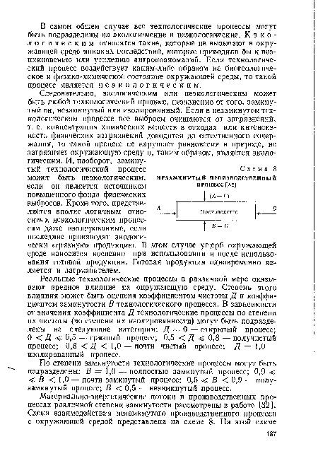 Реальные технологические процессы в различной мере оказывают вредное влияние на окружающую среду. Степень этого влияния может быть оценена коэффициентом чистоты Д и коэффициентом замкнутости В технологического процесса. В зависимости от значения коэффициента Д технологические процессы по степени их чистоты (по степени их изолированности) могут быть подразделены на следующие категории: Д = 0 — открытый процесс; О < Д < 0,5 — грязный процесс; 0,5 <Д < 0,8 — получистый процесс; 0,8 <Д < 1,0 — почти чистый процесс; Д = 1,0 — изолированный процесс.