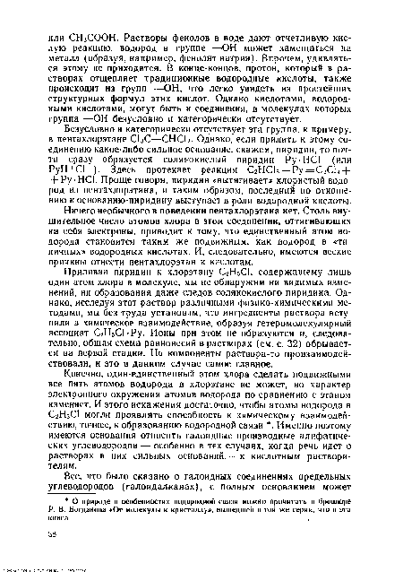 Конечно, один-единственный атом хлора сделать подвижными все пять атомов водорода в хлорэтане не может, но характер электронного окружения атомов водорода по сравнению с этаном изменяет. И этого искажения достаточно, чтобы атомы водорода в С2Н5С1 могли проявлять способность к химическому взаимодействию, точнее, к образованию водородной связи . Именно поэтому имеются основания относить галоидные производные алифатических углеводородов — особенно в тех случаях, когда речь идет о растворах в них сильных оснований,— к кислотным растворителям.