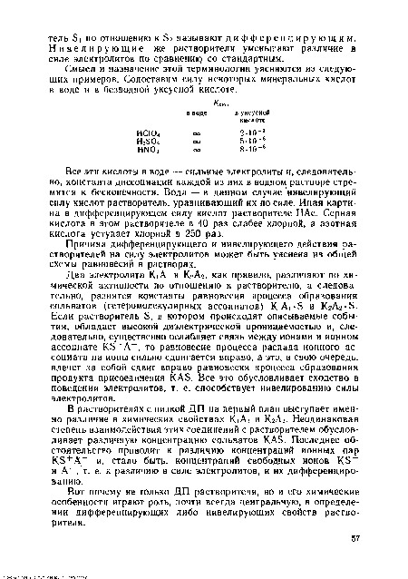 Все эти кислоты в воде — сильные электролиты и, следовательно, константа диссоциации каждой из них в водном растворе стремится к бесконечности. Вода — в данном случае нивелирующий силу кислот растворитель, уравнивающий их по силе. Иная картина в дифференцирующем силу кислот растворителе НАс. Серная кислота в этом растворителе в 40 раз слабее хлорной, а азотная кислота уступает хлорной в 250 раз.