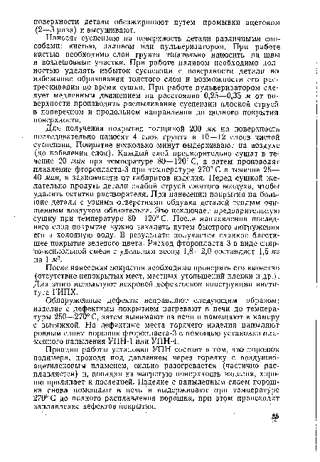 Обнаруженные дефекты исправляют следующим образом: изделие с дефектным покрытием нагревают в печи до температуры 250—270° С, затем вынимают из печи и помещают в камеру с вытяжкой. На дефектные места горячего изделия напыляют ровным слоем порошок фторопласта-3 с помощью установки пламенного напыления УПН-1 или УПН-4.