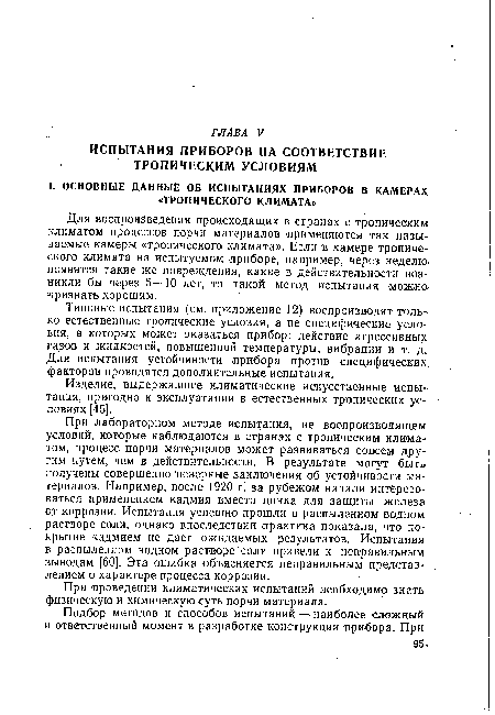 При лабораторном методе испытания, не воспроизводящем, условий, которые наблюдаются в странах с тропическим климатом, процесс порчи материалов может развиваться совсем другим путем, чем в действительности. В результате могут быть, получены совершенно неверные заключения об устойчивости материалов. Например, после 1920 г. за рубежом начали интересоваться применением кадмия вместо цинка для защиты железа от коррозии. Испытания успешно прошли в распыленном водном растворе соли, однако впоследствии практика показала, что покрытие кадмием не дает ожидаемых результатов. Испытания в распыленном водном растворе соли привели к неправильным выводам [60]. Эта ошибка объясняется неправильным представлением о характере процесса коррозии.