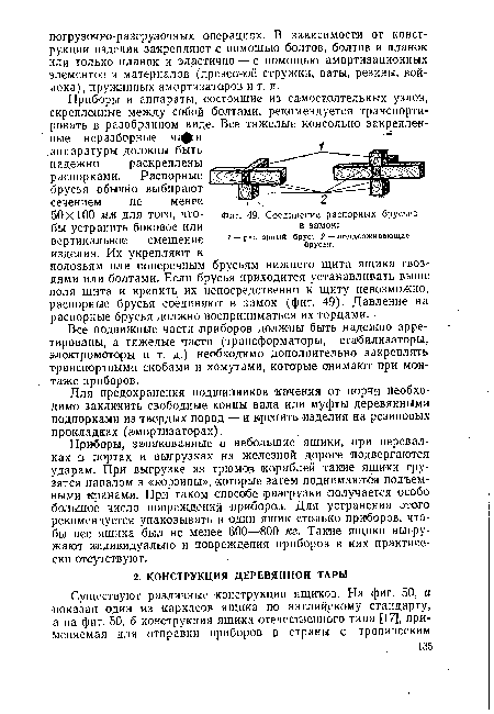 Приборы, запакованные в небольшие ящики, при перевалках в портах и выгрузках на железной дороге, подвергаются ударам. При выгрузке из трюмов кораблей такие ящики грузятся навалом в «корзины», которые затем поднимаются подъемными «ранами. При таком способе разгрузки получается особо большое число повреждений приборов. Для устранения этого рекомендуется упаковывать в один ящик столько приборов, чтобы вес ящика был не менее 600—800 кг. Такие ящики выгружают индивидуально и повреждения приборов в них практически отсутствуют.