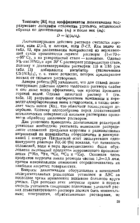 Дезактивирующее действие раствора считается хорошим, если £)>3, и плохим, если £<2. Как видно из габл. 13, при дезактивации поверхностей из нержавеющей стали применяются горячие растворы (7=70-н -Н95°С), а из углеродистой стали — холодные. Однако 5%-ная НЫ03 и при 20° С растворяет углеродистую сталь, поэтому к дезактивирующим растворам Пб и Шб (см. табл. 13) добавляется ингибитор (тиомочевина СБ (ЫНдЬ), т. е. такое вещество, которое предохраняет металл от сильного растворения.