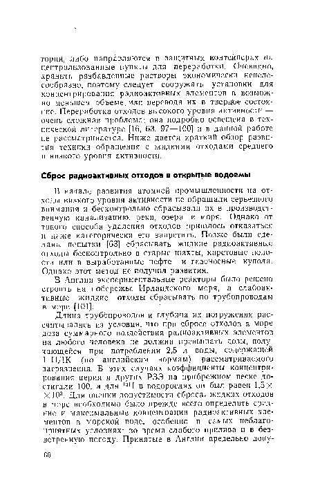 В начале развития атомной промышленности на отходы низкого уровня активности не обращали серьезного внимания и бесконтрольно сбрасывали их в производственную канализацию, реки, озера и моря. Однако от такого способа удаления отходов пришлось отказаться и даже категорически его запретить. Позже были сделаны попытки [63] сбрасывать жидкие радиоактивные отходы бесконтрольно в старые шахты, карстовые полости или в выработанные нефте- и газоносные купола. Однако этот метод не получил развития.