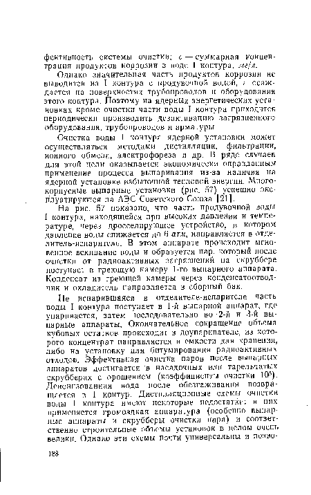 На рис. 57 показано, что часть продувочной воды I контура, находящейся при высоких давлении и температуре, через дросселирующее устройство, в котором давление воды снижается до 6 атм, направляется в отделитель-испаритель. В этом аппарате происходит мгновенное вскипание воды и образуется пар, который после очистки от радиоактивных загрязнений на скруббере поступает в греющую камеру 1-го выпарного аппарата. Конденсат из греющей камеры через конденсатоотвод-чик и охладитель направляется в сборный бак.