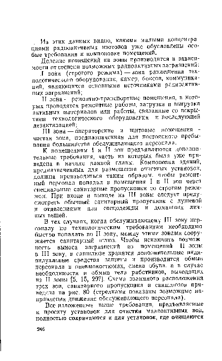 К помещениям I и II зон предъявляются дополнительные требования, часть из которых была уже приведена в начале данной главы. Компоновка зданий, предназначенных для размещения очистных установок, должна производиться таким образом, чтобы ремонтный персонал попадал в помещения I и II зон через специальные санитарные пропускники со строгим режимом. При входе и выходе из III зоны следует предусмотреть обычный санитарный пропускник с душевой и отделениями для спецодежды и домашних личных вещей.