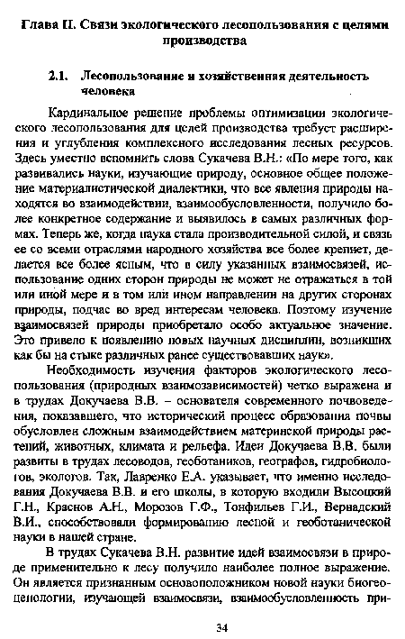 Кардинальное решение проблемы оптимизации экологического лесопользования для целей производства требует расширения и углубления комплексного исследования лесных ресурсов. Здесь уместно вспомнить слова Сукачева В.Н.: «По мере того, как развивались науки, изучающие природу, основное общее положение материалистической диалектики, что все явления природы находятся во взаимодействии, взаимообусловленности, получило более конкретное содержание и выявилось в самых различных формах. Теперь же, когда наука стала производительной силой, и связь ее со всеми отраслями народного хозяйства все более крепнет, делается все более ясным, что в силу указанных взаимосвязей, использование одних сторон природы не может не отражаться в той или иной мере и в том или ином направлении на других сторонах природы, подчас во вред интересам человека. Поэтому изучение взаимосвязей природы приобретало особо актуальное значение. Это привело к появлению новых научных дисциплин, возникших как бы на стыке различных ранее существовавших наук».