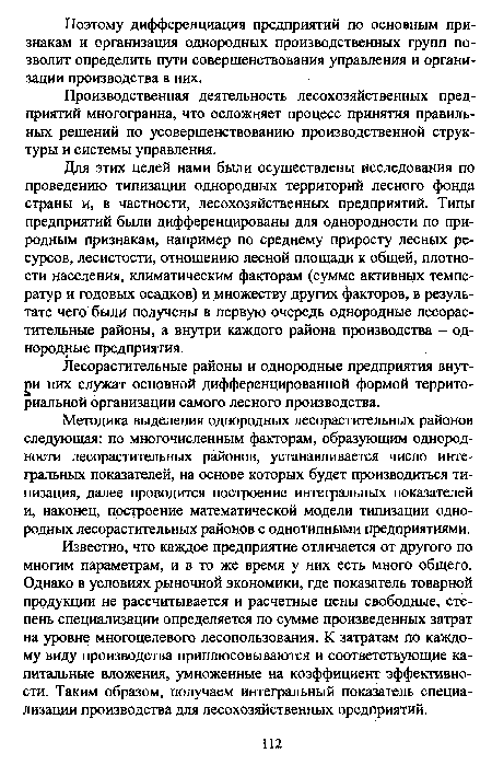 Известно, что каждое предприятие отличается от другого по многим параметрам, и в то же время у них есть много общего. Однако в условиях рыночной экономики, где показатель товарной продукции не рассчитывается и расчетные цены свободные, степень специализации определяется по сумме произведенных затрат на уровне многоцелевого лесопользования. К затратам по каждому виду производства приплюсовываются и соответствующие капитальные вложения, умноженные на коэффициент эффективности. Таким образом, получаем интегральный показатель специализации производства для лесохозяйственных предприятий.