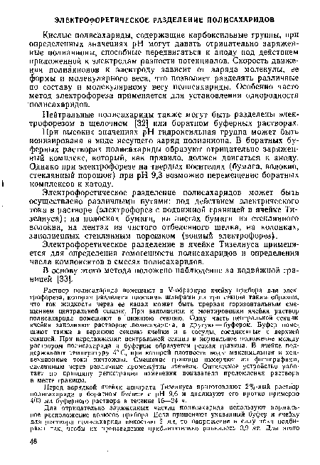 Электрофоретическое разделение полисахаридов может быть осуществлено различными путями: под действием электрического тока в растворе (электрофорез с подвижной границей в ячейке Ти-зелиуса); на полосках бумаги, на листах бумаги из стеклянного волокна, на лентах из чистого отбеленного шелка, на колонках, заполненных стеклянным порошком (зонный электрофорез).