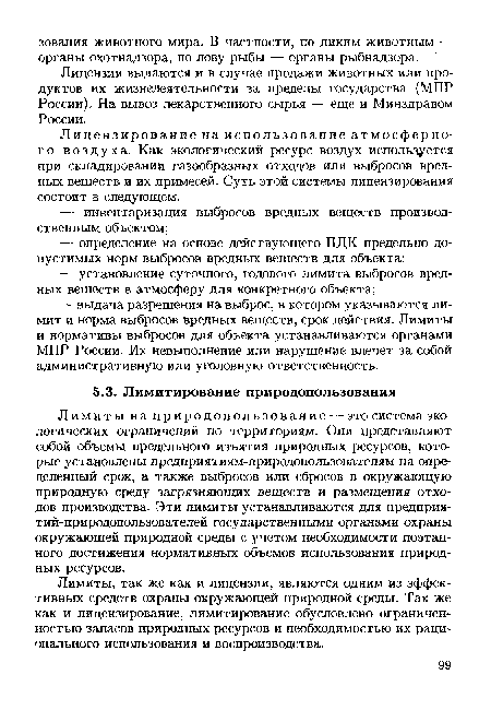 Лимиты на природопользование — это система экологических ограничений по территориям. Они представляют собой объемы предельного изъятия природных ресурсов, которые установлены предприятиям-природопользователям на определенный срок, а также выбросов или сбросов в окружающую природную среду загрязняющих веществ и размещения отходов производства. Эти лимиты устанавливаются для предприя-тий-природопользователей государственными органами охраны окружающей природной среды с учетом необходимости поэтапного достижения нормативных объемов использования природных ресурсов.