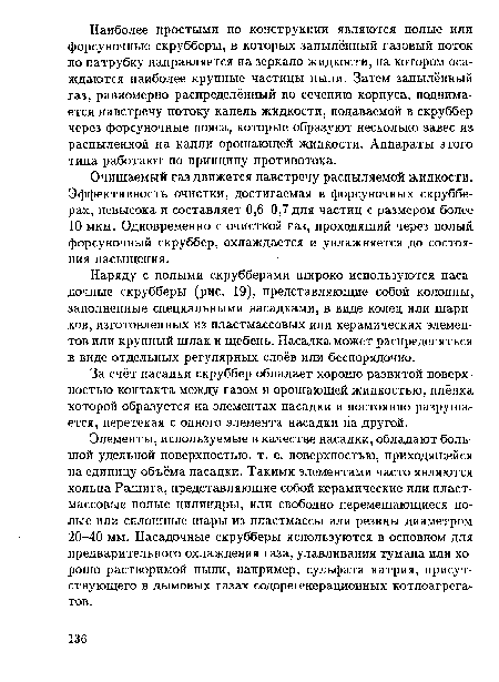 Элементы, используемые в качестве насадки, обладают большой удельной поверхностью, т. е. поверхностью, приходящейся на единицу объёма насадки. Такими элементами часто являются кольца Рашига, представляющие собой керамические или пластмассовые полые цилиндры, или свободно перемещающиеся полые или сплошные шары из пластмассы или резины диаметром 20-40 мм. Насадочные скрубберы используются в основном для предварительного охлаждения газа, улавливания тумана или хорошо растворимой пыли, например, сульфата натрия, присутствующего в дымовых газах содорегенерационных котлоагрега-тов.