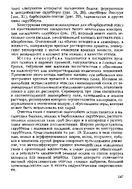 Метод хемосорбции заключается в поглощении вредных газовых и паровых примесей, содержащихся в газовых выбросах, твёрдыми или жидкими поглотителями с образованием малолетучих или малорастворимых химических соединений. Применение этого метода наиболее выгодно при небольших концентрациях вредных примесей в отходящих газах. Методом хемосорбции осуществляется очистка газовоздушной смеси от сероводорода с использованием мышьяково-щелочного, этанолами-нового и других растворов. Сероводород при этом связывается в соответствующей хемосорбенту соли, находящейся в водном растворе, регенерация которого осуществляется кислородом, содержащимся в очищенном воздухе, с образованием серы, которая может быть использована как сырьё.