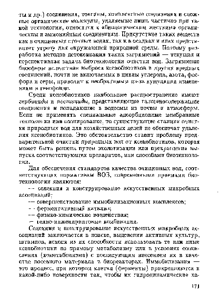 Среди ксенобиотиков наибольшее распространение имеют гербициды и пестициды, представляющие галогеносодержащие соединения и попадающие в водоемы из почвы и атмосферы. Если не применять специальные адсорбционные мембранные технологии или озонирование, то существующие станции очистки природных вод для хозяйственных целей не обеспечат удаления ксенобиотиков. Это обстоятельство ставит проблему предварительной очистки природных вод от ксенобиотиков, которая может быть решена путем экологизации или прекращения выпуска соответствующих препаратов, или способами биотехнологии.