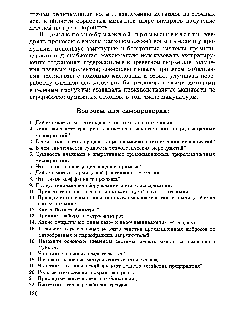 В целлюлозно-бумажной промышленности внедрять процессы с низким расходом свежей воды на единицу продукции, используя замкнутые и бессточные системы промышленного водоснабжения; максимально использовать экстрагирующие соединения, содержащиеся в древесном сырье для получения целевых продуктов; совершенствовать процессы отбеливания целлюлозы с помощью кислорода и озона; улучшать переработку отходов лесозаготовок биотехнологическими методами в целевые продукты; создавать производственные мощности по переработке бумажных отходов, в том числе макулатуры.