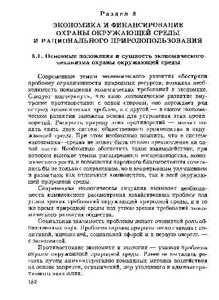 Современные темпы экономического развития обострили проблему ограниченности природных ресурсов, возникла необходимость повышения экологических требований к экономике. Следует подчеркнуть, что само экономическое развитие внутренне противоречиво: с одной стороны, оно порождает ряд острых экологических проблем, а с другой — в самом экономическом развитии заложена основа для устранения этих противоречий. Раскрыть природу этих противоречий — значит понять связь двух систем: общественного производства и окружающей среды. При этом необходимо помнить, что в системе «экономика—среда» не может быть отдано предпочтение ни одной части. Необходимо обеспечить такое взаимодействие, при котором высокие темпы расширенного воспроизводства, экономического роста и повышения народного благосостояния сочетались бы не только с сохранением, но и непрерывным улучшением и развитием как отдельных компонентов, так и всей окружающей природной среды.