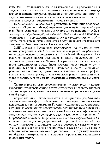 Страхователями здесь являются предприятия, учреждения, организации всех форм собственности, имеющие производственные мощности на территории России. Обычно это предприятия, которые представляют объективную потенциальную опасность для возникновения аварийных ситуаций или катастроф (химические заводы, атомные реакторы, нефтегазопроводы, транспорт). Страхование является добровольным. Поэтому страхователи заключают договор с государственной страховой компанией, где предусматривается страховая оценка договора, страховые платежи, порядок и условия их выплаты. Страховая оценка в добровольном экологическом страховании — это размер годового оборота предприятия, т. е. выручка от реализации продукции и оказания услуг.