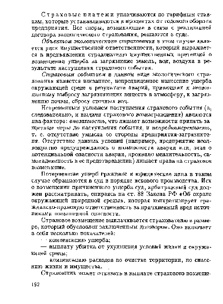 Непременным условием наступления страхового события (а, следовательно, и выдачи страхового вознаграждения) являются два фактора: внезапность, что лишает возможности принять защитные меры до наступления события, и непреднамеренность, т. е. отсутствие умысла со стороны предприятия-загрязните-ля. Отсутствие данных условий (например, предприятие неоднократно предупреждалось о возможности аварии, или, зная о потенциальной опасности аварии, проявило медлительность, самонадеянность в ее предотвращении) лишает права на страховое возмещение.