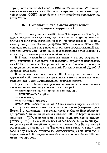 Отдельные элементы охраны каких-либо природных объектов от уничтожения известны в истории давно (например, указ Петра I о запрещении отстрела лосей в Санкт-Петербургской губернии). Однако современная система ООПТ берет начало с создания в США первого в мире национального парка «Йелло-устон» (1872). В России система охраняемых территорий формируется уже более 80 лет. Одним из первых был Баргузинский заповедник, основанный на Байкале в 1916 году. К концу 1998 года в эту систему входило 99 заповедников, 34 национальных парка, около 1600 государственных заказников и более 8000 памятников природы.