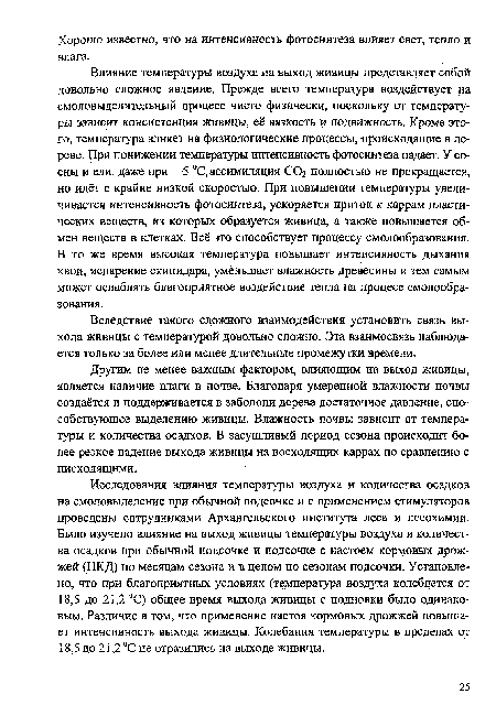 Влияние температуры воздуха на выход живицы представляет собой довольно сложное явление. Прежде всего температура воздействует на смоловыделительный процесс чисто физически, поскольку от температуры зависит консистенция живицы, её вязкость и подвижность. Кроме этого, температура влияет на физиологические процессы, происходящие в дереве. При понижении температуры интенсивность фотосинтеза падает. У сосны и ели, даже при -5 °С, ассимиляция СО2 полностью не прекращается, но идёт с крайне низкой скоростью. При повышении температуры увеличивается интенсивность фотосинтеза, ускоряется приток к каррам пластических веществ, из которых образуется живица, а также повышается обмен веществ в клетках. Всё это способствует процессу смолообразования. В то же время высокая температура повышает интенсивность дыхания хвои, испарение скипидара, уменьшает влажность древесины и тем самым может ослаблять благоприятное воздействие тепла на процесс смолообразования.