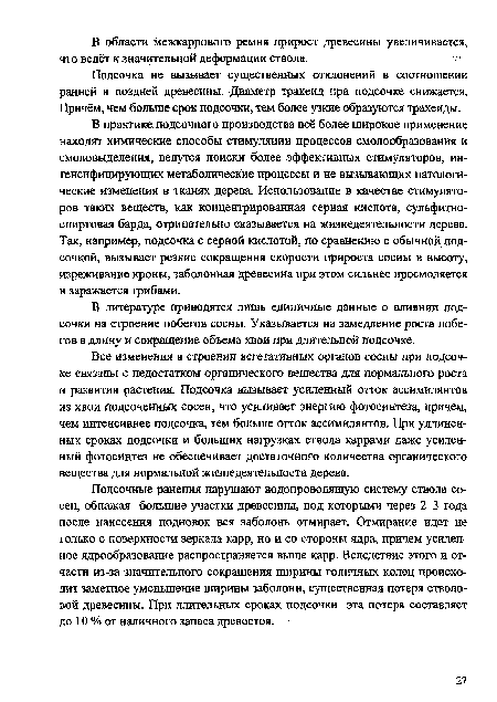 Все изменения в строении вегетативных органов сосны при подсочке связаны с недостатком органического вещества для нормального роста и развития растения. Подсочка вызывает усиленный отток ассимилянтов из хвои подсоченных сосен, что усиливает энергию фотосинтеза, причем, чем интенсивнее подсочка, тем больше отток ассимилянтов. При удлиненных сроках подсочки и больших нагрузках ствола каррами даже усиленный фотосинтез не обеспечивает достаточного количества органического вещества для нормальной жизнедеятельности дерева.