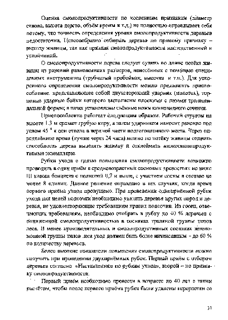 О смолопродуктивности дерева следует судить по длине потёка живицы из ранений равновеликих размеров, нанесённых с помощью специальных инструментов (трубчатый пробойник, высечка и т.п.). Для ускоренного определения смолопродуктивности можно предложить приспособление. представляющее собой двухсторонний ударник (молоток), торцовые ударные бойки которого выполнены плоскими с пазами трапецеидальной формы; в пазах установлены съёмные ножи клиновидного сечения.