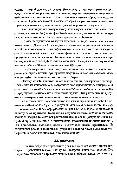 Обессмоленная и обесспиртованная жижка представляет собой в основном слабый водный раствор уксусной кислоты и ее гомологов, поэтому технология дальнейшей переработки направлена на выделение кислоты и очистку ее от примесей. Техническая уксусная кислота идет на выработку сложных эфиров (ацетатных растворителей) и солей (уксуснокислый натрий и др.), применяется в текстильной, кожевенной промышленности, для произвоства ацетилцеллюлозы, ацетатного шелка, красителей. Из очищенных фракций технической уксусной кислоты после повторной ректификации получают пищевую уксусную кислоту.