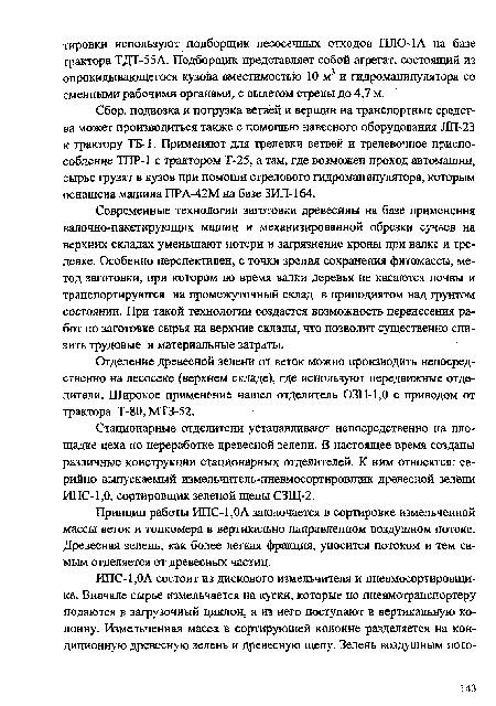 Современные технологии заготовки древесины на базе применения вал о ч но - п акетирую щих машин и механизированной обрезки сучьев на верхних складах уменьшают потери и загрязнение кроны при валке и трелевке. Особенно перспективен, с точки зрения сохранения фитомассы, метод заготовки, при котором во время валки деревья не касаются почвы и транспортируются на промежуточный склад в приподнятом над грунтом состоянии. При такой технологии создается возможность перенесения работ по заготовке сырья на верхние склады, что позволит существенно снизить трудовые и материальные затраты.