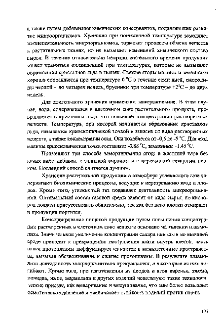 Для длительного хранения применяют замораживание. В этом случае, вода, содержащаяся в клеточном соке растительного продукта, превращается в кристаллы льда, что повышает концентрацию растворенных веществ. Температура, при которой начинается образование кристаллов льда, называется криоскопической точкой и зависит от вида растворенных веществ, а также концентрации сока. Она колеблется от -0,5 до -5 “С. Для ягод малины криоскопическая точка составляет -0,88 °С, земляники -1,45 °С.