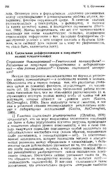 Немало сил положено исследователями на изучение расселения мелких млекопитающих — в особенности мышей и полевок. Объясняется это в первую очередь тем, что расселение считается одним из основных факторов, определяющих их численность (гл. 15). Значительная часть проделанной работы посвящена выяснению того, чем же отличаются расселяющиеся (т. е. стремящиеся покинуть родные места) особи от членов той же популяции, которые остаются на прежнем месте (Gaines, McClenaghan, 1980). Были выдвинуты четыре гипотезы, и все они в различной степени подтверждаются результатами полевых и лабораторных исследований (Gaines, McClenaghan, 1980).