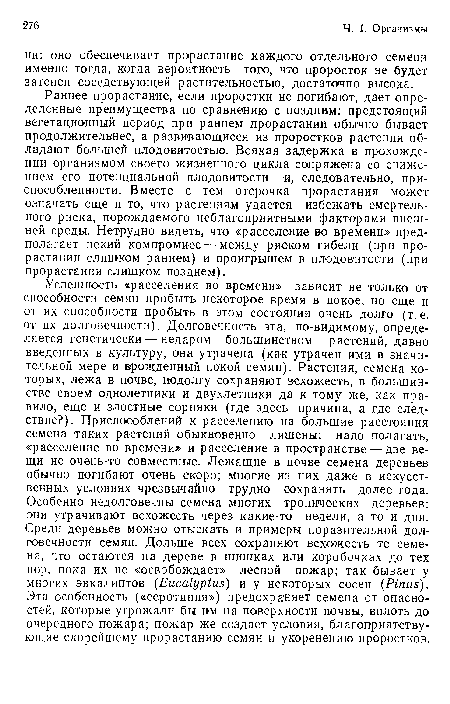 Раннее прорастание, если проростки не погибают, дает определенные преимущества по сравнению с поздним: предстоящий вегетационный период при раннем прорастании обычно бывает продолжительнее, а развивающиеся из проростков растения обладают большей плодовитостью. Всякая задержка в прохождении организмом своего жизненного цикла сопряжена со снижением его потенциальной плодовитости и, следовательно, приспособленности. Вместе с тем отсрочка прорастания может означать еще и то, что растениям удастся избежать смертельного риска, порождаемого неблагоприятными факторами внешней среды. Нетрудно видеть, что «расселение во времени» предполагает некий компромисс — между риском гибели (при прорастании слишком раннем) и проигрышем в плодовитости (при прорастании слишком позднем).