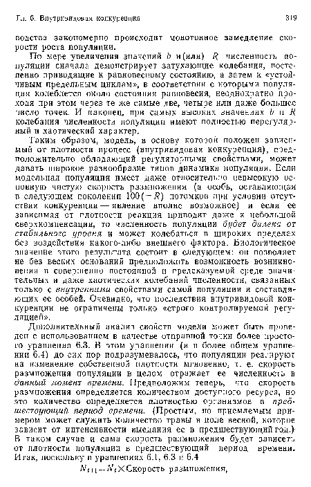 По мере увеличения значений Ь и(или) Я численность популяции сначала демонстрирует затухающие колебания, постепенно приводящие к равновесному состоянию, а затем к «устойчивым предельным циклам», в соответствии с которыми популяция колеблется около состояния равновесия, неоднократно проходя при этом через те же самые две, четыре или даже большее число точек. И наконец, при самых высоких значениях Ь и Я колебания численности популяции имеют полностью нерегулярный и хаотический характер.